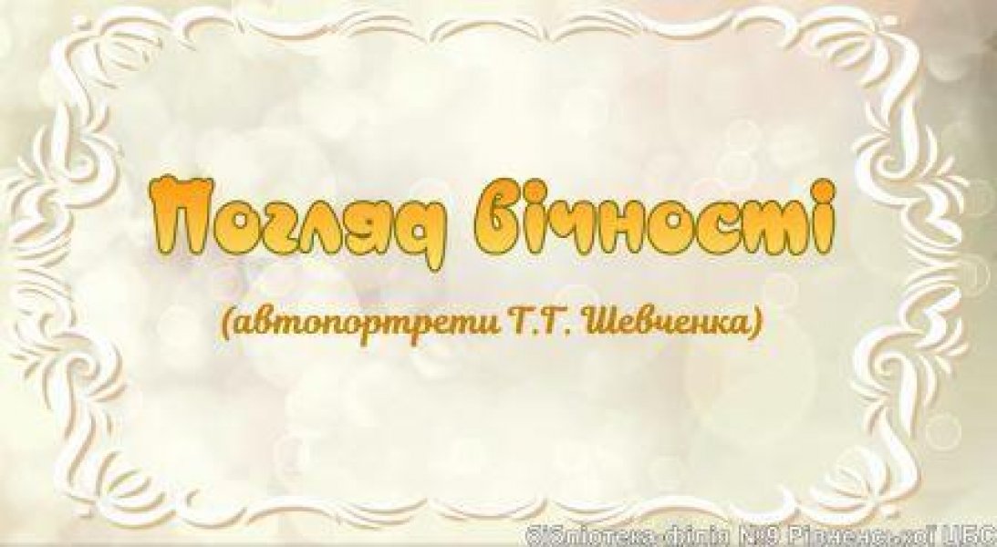 Відеоперегляд ”Погляд вічності” (автопортрети Тараса Шевченка) (До дня народження Тараса Шевченка, українського поета,  художника, мислителя, громадського діяча)