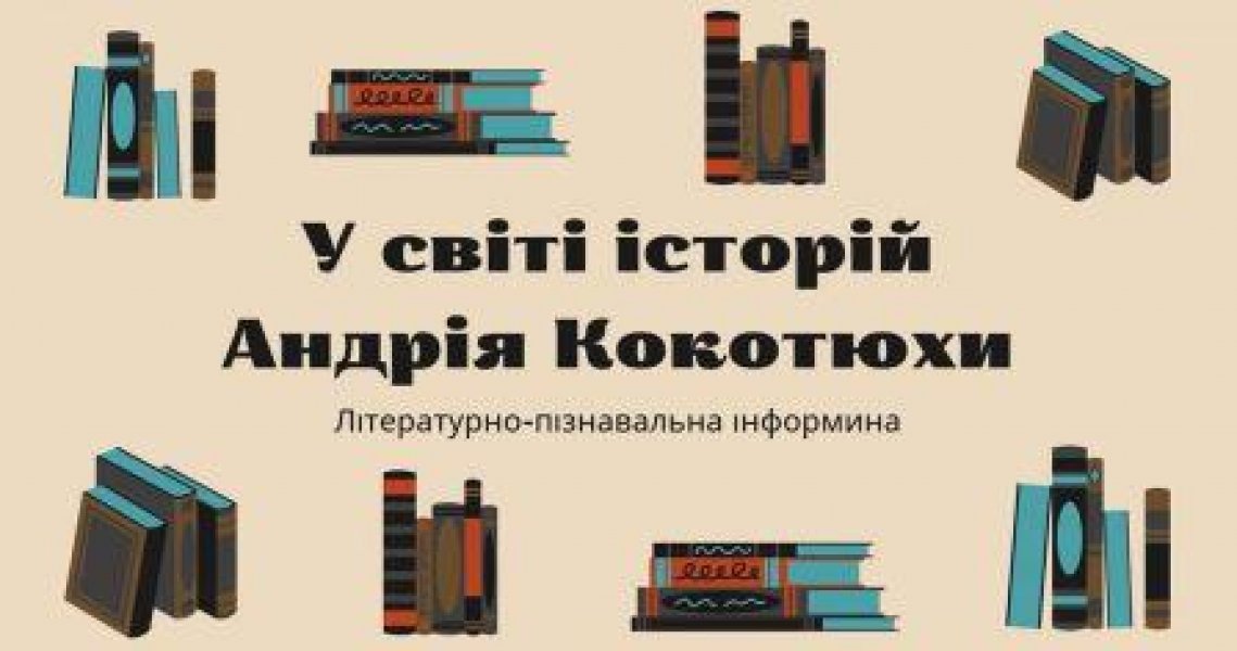 Літературно-пізнавальна інформина “У світі історій Андрія Кокотюхи” (До 55-річчя від дня народження Андрія Кокотюхи, українського письменника)