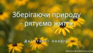 Тематичний відеоряд «Зберігаючи природу – рятуємо життя» (Дні сталої енергії)