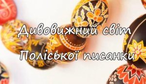 Слайд-презентація ”Дивовижний світ Поліської писанки”