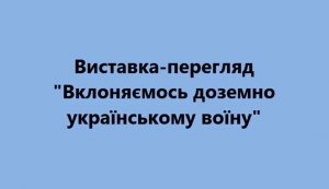 Виставка-перегляд «Вклоняємось доземно українському воїну»