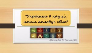 Відеорепортаж  ”Українки в науці, яким аплодує світ”
