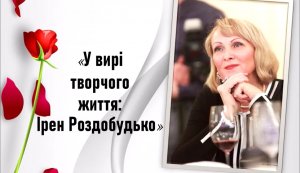 Тематичний відеоряд ”У вирі творчого життя: Ірен Роздобудько”