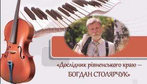Відео-презентація ”Дослідник рівненського краю Богдан Столярчук”