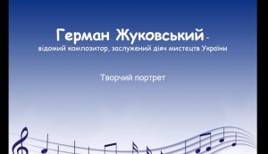 Творчий портрет ”Герман Жуковський - відомий композитор, заслужений діяч мистецтв України”