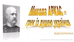 Відеохроніка «Микола Аркас – ГРЕК ІЗ ДУШЕЮ УКРАЇНЦЯ»  Експрес огляд: «Микола Аркас і його «Історія України-Русі»