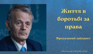 Віртуальний інформаційний дайджест про лідера кримськотатарського народу Мустафу Джемілєва ”Життя в боротьбі за права” (До Дня спротиву окупації Автономної Республіки Крим та міста Севастополя) 