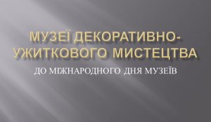 Слайд програма ”Музеї народно-ужиткового мистецтва”